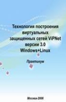 Технология построения виртуальных защищенных сетей ViPNet версии 3.0 Windows+Linux: практикум