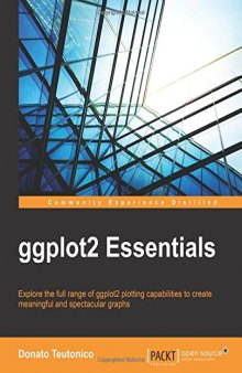 ggplot2 Essentials: Explore the full range of ggplot2 plotting capabilities to create meaningful and spectacular graphs