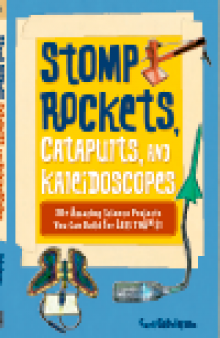 Stomp Rockets, Catapults, and Kaleidoscopes. 30+ Amazing Science Projects You Can Build for Less than $1