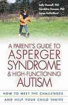 A parent's guide to asperger syndrome and high-functioning autism : how to meet the challenges and help your child thrive