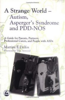 A Strange World - Autism, Asperger's Syndrome And Pdd-nos: A Guide For Parents, Partners, Professional Carers, And People With Asds