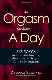 An Orgasm (or More) a Day: 365 Ways to a Mind-blowing, Deliciously Satisfying, Full-body Orgasm