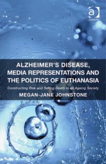 Alzheimer’s Disease, Media Representations and the Politics of Euthanasia: Constructing Risk and Selling Death in an Ageing Society