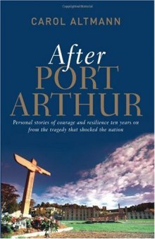 After Port Arthur: Personal stories of courage and resilience ten years on from the tragedy that shocked the nation