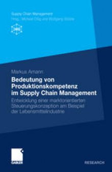 Bedeutung von Produktionskompetenz im Supply Chain Management: Entwicklung einer marktorientierten Steuerungskonzeption am Beispiel der Lebensmittelindustrie