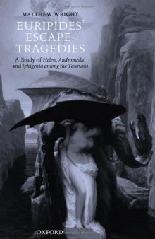 Euripides' Escape-Tragedies: A Study of Helen, Andromeda, and Iphigenia among the Taurians