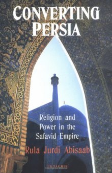 Converting Persia: Religion and Power in the Safavid Empire (International Library of Iranian Studies)