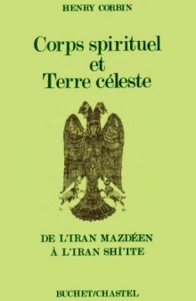 Corps spirituel et terre celeste : De l'Iran mazdeen a l'Iran shi'ite  French