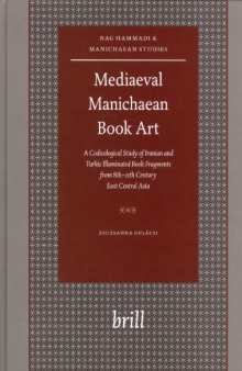 Mediaeval Manichaean Book Art: A Codicological Study of Iranian and Turkic Illuminated Book Fragments (Nag Hammadi and Manichaean Studies)