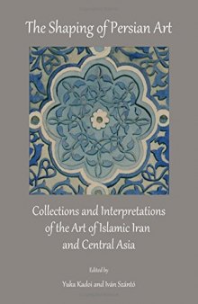 The shaping of Persian art : ollections and interpretations of the art of Islamic Iran and Central Asia