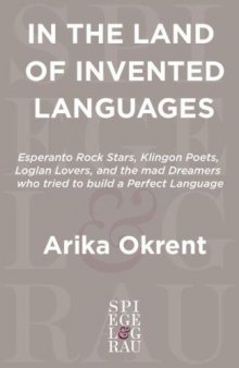 In the Land of Invented Languages: Esperanto Rock Stars, Klingon Poets, Loglan Lovers, and the Mad Dreamers Who Tried to Build A Perfect Language  