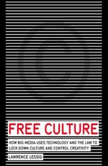 Free culture : how big media uses technology and the law to lock down culture and control creativity