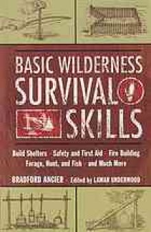 Basic wilderness survival skills : build shelters, safety and first aid, fire building, forage, hunt, and fish, and much more