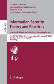 Information Security Theory and Practices. Smart Cards, Mobile and Ubiquitous Computing Systems: First IFIP TC6 / WG 8.8 / WG 11.2 International Workshop, WISTP 2007, Heraklion, Crete, Greece, May 9-11, 2007. Proceedings