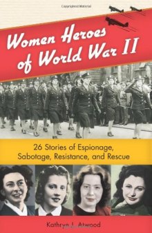 Women Heroes of World War II: 26 Stories of Espionage, Sabotage, Resistance, and Rescue  