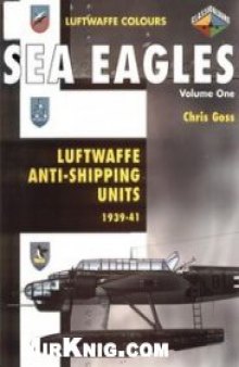 Sea Eagles Volume One: Luftwaffe Anti-Shipping Units 1939-1941 (Luftwaffe Colours)