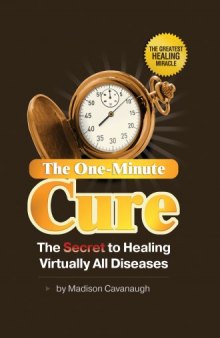 The One-Minute Cure; The Secret to Healing Virtually All Diseases