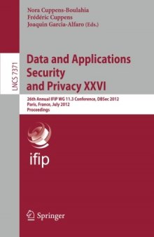 Data and Applications Security and Privacy XXVI: 26th Annual IFIP WG 11.3 Conference, DBSec 2012, Paris, France, July 11-13,2012. Proceedings