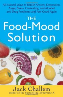 The Food-Mood Solution: All-Natural Ways to Banish Anxiety, Depression, Anger, Stress, Overeating, and Alcohol and Drug Problems--and Feel Good Again