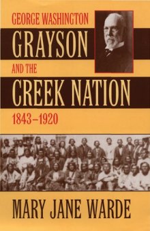 George Washington Grayson and the Creek Nation, 1843-1920 (Civilization of the American Indian, 235)