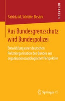 Aus Bundesgrenzschutz wird Bundespolizei: Entwicklung einer deutschen Polizeiorganisation des Bundes aus organisationssoziologischer Perspektive