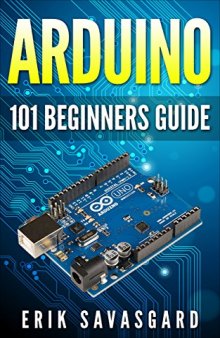 Arduino For Beginners: How to get started with your arduino, including Arduino basics, Arduino tips and tricks, Arduino projects and more!