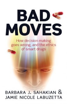 Bad Moves: How Decision Making Goes Wrong, and the Ethics of Smart Drugs