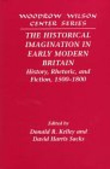 The Historical Imagination in Early Modern Britain: History, Rhetoric, and Fiction, 1500&ndash;1800 (Woodrow Wilson Center Press)
