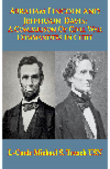 Abraham Lincoln and Jefferson Davis. A Comparison of Civil War Commanders in Chief