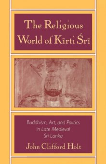 The Religious World of Kirti Sri: Buddhism, Art, and Politics of Late Medieval Sri Lanka