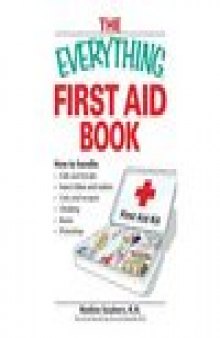 Everything First Aid Book: How to Handle Falls and Breaks, Choking, Cuts and Scrapes, Insect Bites and Rashes, Burns, Poisoning, and When to Call 911 (Everything Series)