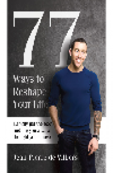77 Ways to Reshape Your Life. Rapidly Get the Body and Life You Always Thought You'd Have