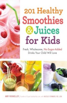 201 Healthy Smoothies and Juices for Kids: Fresh, Wholesome, No-Sugar-Added Drinks Your Child Will Love