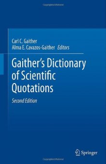 Gaither's dictionary of scientific quotations : a collection of approximately 27,000 quotations pertaining to archaeology, architecture, astronomy, biology, botany, chemistry, cosmology, Darwinism, engineering, geology, mathematics, medicine, nature, nursing, paleontology, philosophy, physics, probability, science, statistics, technology, theory, universe, and zoology