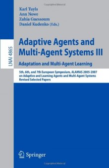 Adaptive Agents and Multi-Agent Systems III. Adaptation and Multi-Agent Learning: 5th, 6th, and 7th European Symposium, ALAMAS 2005-2007 on Adaptive and Learning Agents and Multi-Agent Systems, Revised Selected Papers
