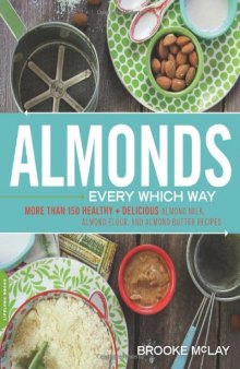 Almonds Every Which Way: More than 150 Healthy & Delicious Almond Milk, Almond Flour, and Almond Butter Recipes