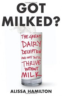 Got Milked?: The Great Dairy Deception and Why You'll Thrive Without Milk