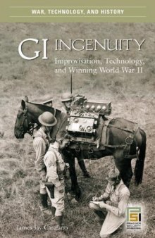GI Ingenuity: Improvisation, Technology, and Winning World War II (War, Technology, and History)