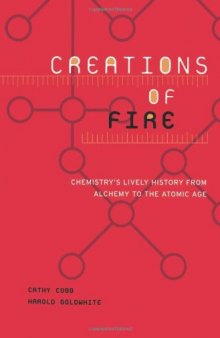 Creations Of Fire: Chemistry's Lively History From Alchemy To The Atomic Age