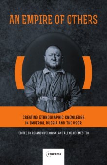 An Empire of Others: Creating Ethnographic Knowledge in Imperial Russia and the USSR
