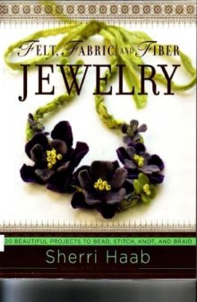 Felt, fabric, and fiber jewelry : 20 beautiful projects to bead, stitch, knot, and braid