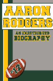 Aaron Rodgers. An Unauthorized Biography