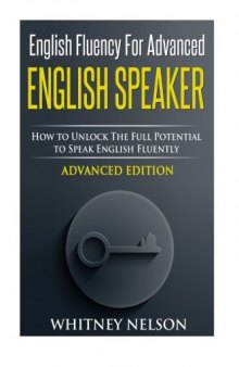 English Fluency For Advanced English Speaker: How To Unlock The Full Potential To Speak English Fluently