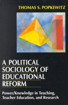 A Political Sociology of Educational Reform: Power/Knowledge in Teaching, Teacher Education, and Research