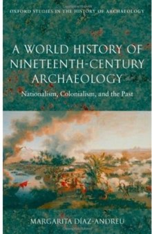A World History of Nineteenth-Century Archaeology: Nationalism, Colonialism, and the Past (Oxford Studies in the History of Archaeology)