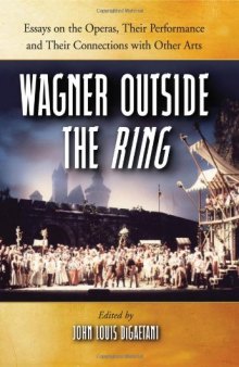 Wagner Outside the Ring: Essays on the Operas, Their Performance and Their Connections with Other Arts