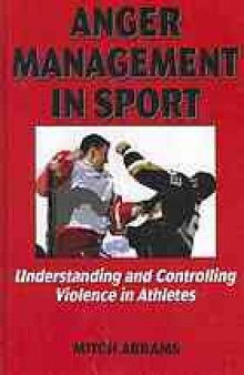Anger management in sport : understanding and controlling violence in athletes