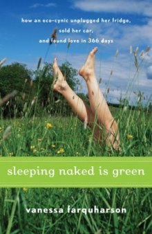 Sleeping Naked Is Green: How an Eco-Cynic Unplugged Her Fridge, Sold Her Car, and Found Love in 366 Days