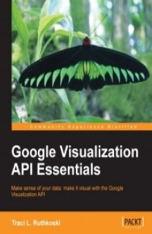 Google Visualization API Essentials: Make sense of your data: make it visual with the Google Visualization API