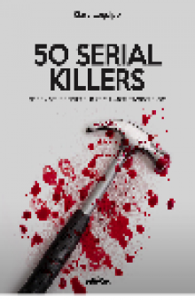 50 SERIAL KILLERS. Bloody protagonists of history's worst murder sprees